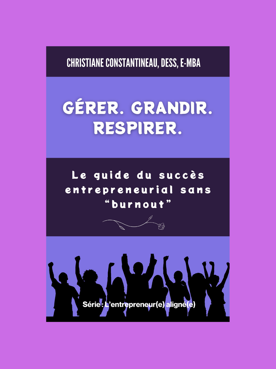 Gérer. Grandir. Respirer. : Le guide du succès entrepreunarial sans "burnout.  Série : L'Entrepreneur(e) aligné(e).