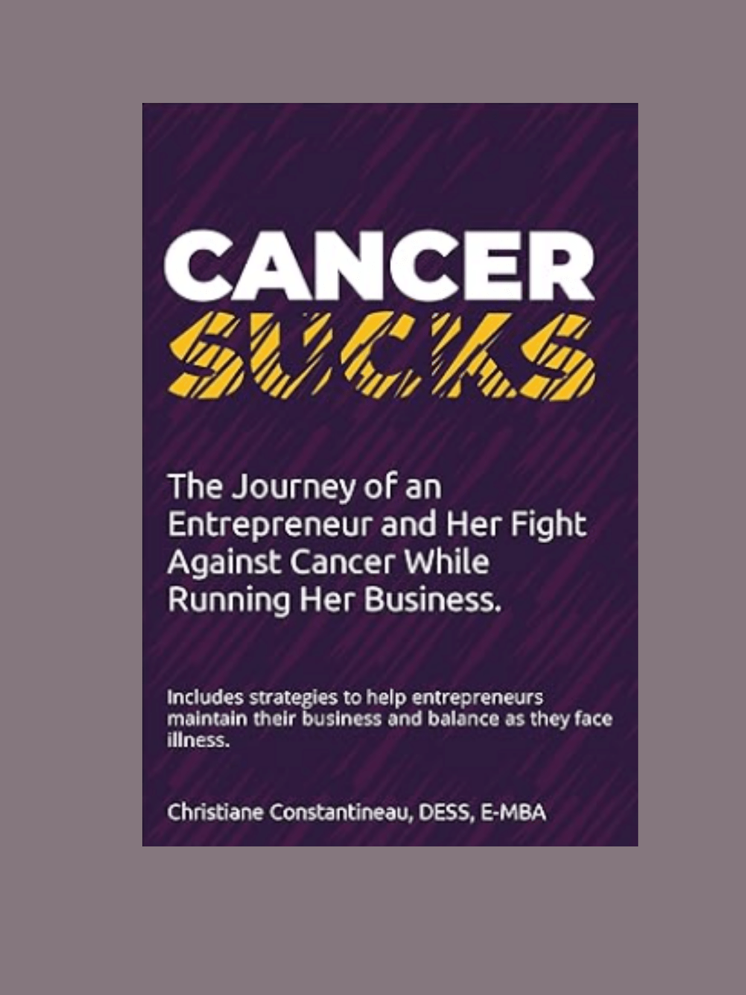 Cancer sucks... The journey of an entrepreneur and her fight against cancer while running her business. - Christiane Constantineau