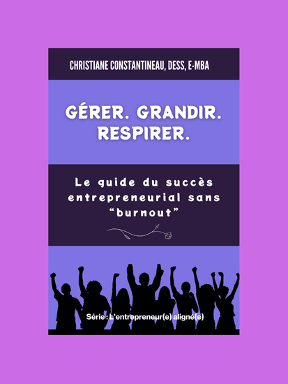 Gérer. Grandir. Respirer. : Le guide du succès entrepreunarial sans "burnout. Série : L'Entrepreneur(e) aligné(e). - Christiane Constantineau