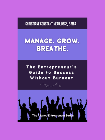 Manage. Grow. Breath. The Entrepreneur's guide to success without burnout. Series: The Aligned Entrepreneur - Christiane Constantineau